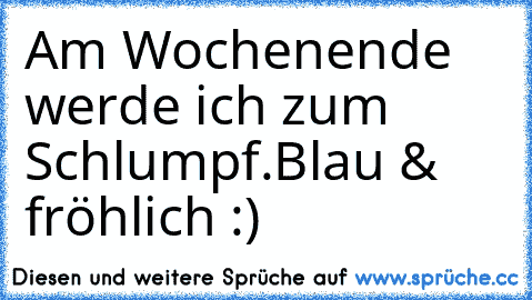 Am Wochenende werde ich zum Schlumpf.
Blau & fröhlich :)