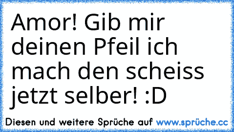 Amor! Gib mir deinen Pfeil ich mach den scheiss jetzt selber! :D