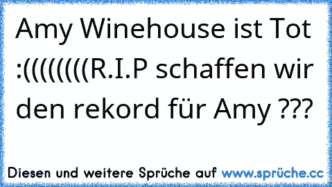 Amy Winehouse ist Tot :((((((((
R.I.P
 schaffen wir den rekord für Amy ???