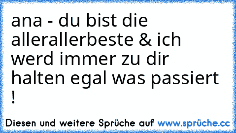 ana - du bist die allerallerbeste & ich werd immer zu dir halten egal was passiert !