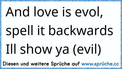 And love is evol, spell it backwards I’ll show ya (evil)