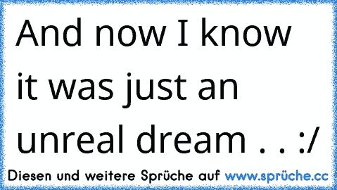 And now I know it was just an unreal dream . . :/ ♥