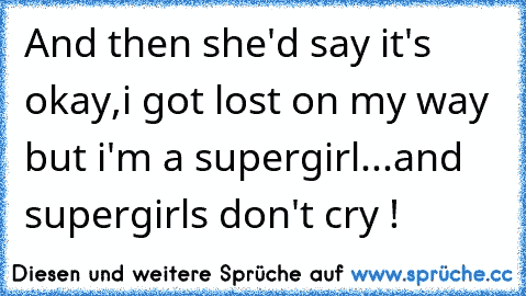 And then she'd say it's okay,i got lost on my way but i'm a supergirl...and supergirls don't cry !