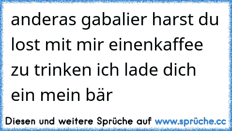 anderas gabalier harst du lost mit mir einenkaffee zu trinken ich lade dich ein mein bär  ♥