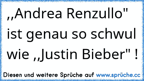 ,,Andrea Renzullo" ist genau so schwul wie ,,Justin Bieber" !