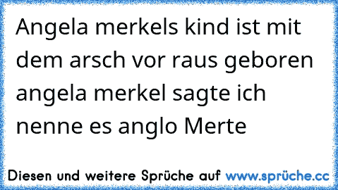 Angela merkels kind ist mit dem arsch vor raus geboren angela merkel sagte ich nenne es anglo Merte