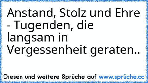 Anstand, Stolz und Ehre - Tugenden, die langsam in Vergessenheit geraten..