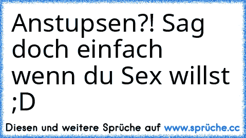 Anstupsen?! Sag doch einfach wenn du Sex willst ;D ♥