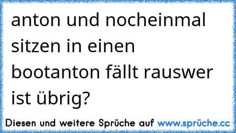 anton und nocheinmal sitzen in einen boot
anton fällt raus
wer ist übrig?