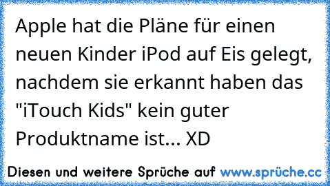 Apple hat die Pläne für einen neuen Kinder iPod auf Eis gelegt, nachdem sie erkannt haben das "iTouch Kids" kein guter Produktname ist... XD