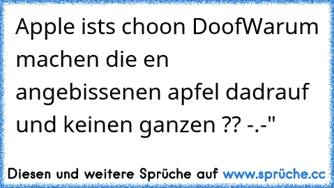 Apple ists choon Doof
Warum machen die en angebissenen apfel dadrauf und keinen ganzen ?? -.-"