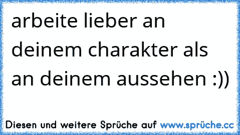 arbeite lieber an deinem charakter als an deinem aussehen :)) √