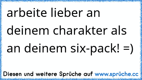 arbeite lieber an deinem charakter als an deinem six-pack! =)