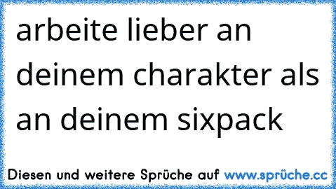 arbeite lieber an deinem charakter als an deinem sixpack