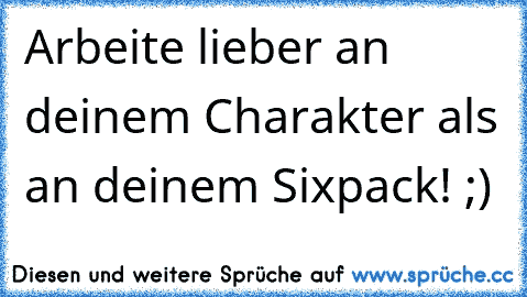 Arbeite lieber an deinem Charakter als an deinem Sixpack! ;)