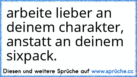 arbeite lieber an deinem charakter, anstatt an deinem sixpack.