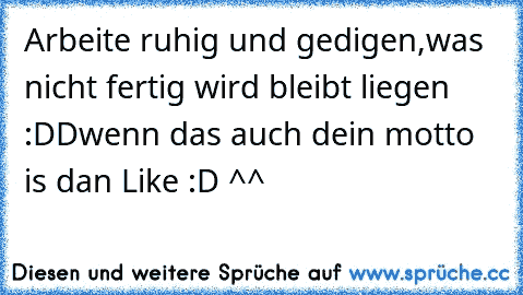 Arbeite ruhig und gedigen,
was nicht fertig wird bleibt liegen  :DD
wenn das auch dein motto is dan Like :D ^^