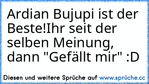 Ardian Bujupi ist der Beste!
Ihr seit der selben Meinung, dann "Gefällt mir" :D