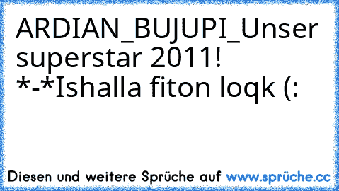 A
R
D
I
A
N
_BUJUPI_♥
Unser superstar 2011! *-*
Ishalla fiton loqk (: