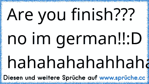 Are you finish??? no i´m german!!:D hahahahahahhaha