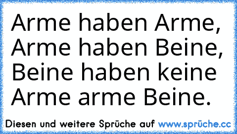 Arme haben Arme, Arme haben Beine, Beine haben keine Arme arme Beine.