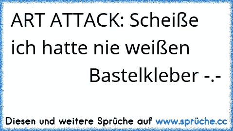 ART ATTACK: Scheiße ich hatte nie weißen
                       Bastelkleber -.-