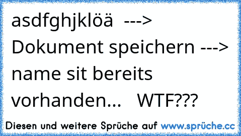 asdfghjklöä  ---> Dokument speichern ---> name sit bereits vorhanden...   WTF???