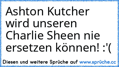 Ashton Kutcher wird unseren Charlie Sheen nie ersetzen können! :'(