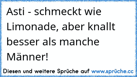 Asti - schmeckt wie Limonade, aber knallt besser als manche Männer!