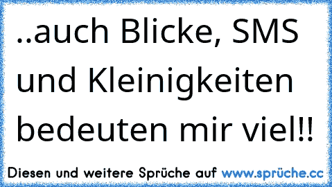 ..auch Blicke, SMS und Kleinigkeiten bedeuten mir viel!!