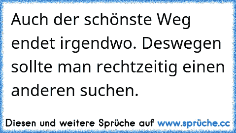 Auch der schönste Weg endet irgendwo. Deswegen sollte man rechtzeitig einen anderen suchen.