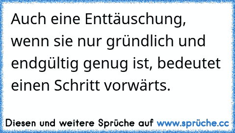 Auch eine Enttäuschung, wenn sie nur gründlich und endgültig genug ist, bedeutet einen Schritt vorwärts.