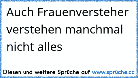 Auch Frauenversteher verstehen manchmal nicht alles