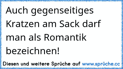 Auch gegenseitiges Kratzen am Sack darf man als Romantik bezeichnen!