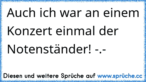 Auch ich war an einem Konzert einmal der Notenständer! -.-