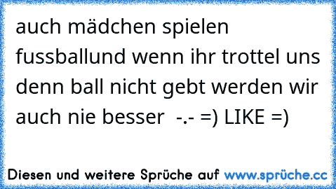 auch mädchen spielen fussball
und wenn ihr trottel uns denn ball nicht gebt werden wir auch nie besser  -.-¨ =) LIKE =)