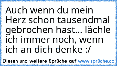 Auch wenn du mein Herz schon tausendmal gebrochen hast... lächle ich immer noch, wenn ich an dich denke :/ ♥