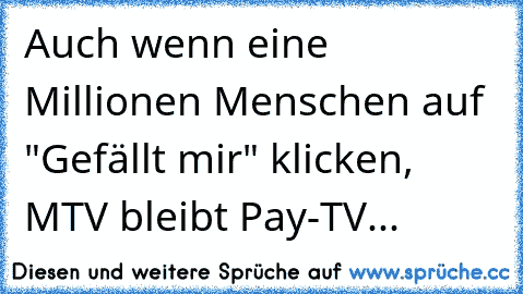 Auch wenn eine Millionen Menschen auf "Gefällt mir" klicken, MTV bleibt Pay-TV...