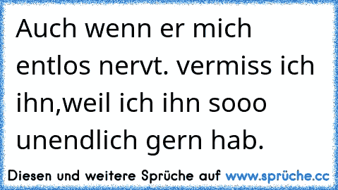 Auch wenn er mich entlos nervt. vermiss ich ihn,weil ich ihn sooo unendlich gern hab.  ♥ ♥  ღ ღ