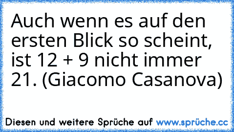 Auch wenn es auf den ersten Blick so scheint, ist 12 + 9 nicht immer 21. (Giacomo Casanova)