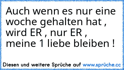 Auch wenn es nur eine woche gehalten hat , wird ER , nur ER , meine 1 liebe bleiben ! ♥