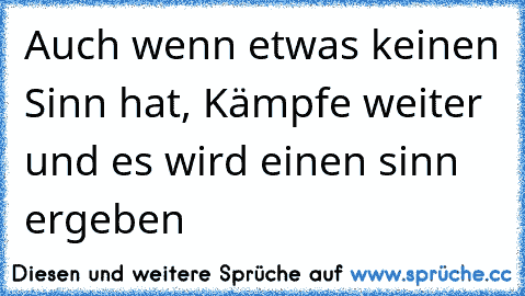 Auch wenn etwas keinen Sinn hat, Kämpfe weiter und es wird einen sinn ergeben ♥