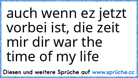 auch wenn ez jetzt vorbei ist, die zeit mir dir war the time of my life ♥