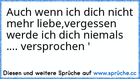 Auch wenn ich dich nicht mehr liebe,
vergessen werde ich dich niemals ..
.. versprochen ♥'