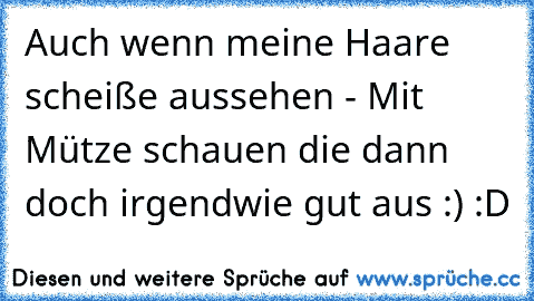 Auch wenn meine Haare scheiße aussehen - Mit Mütze schauen die dann doch irgendwie gut aus :) :D