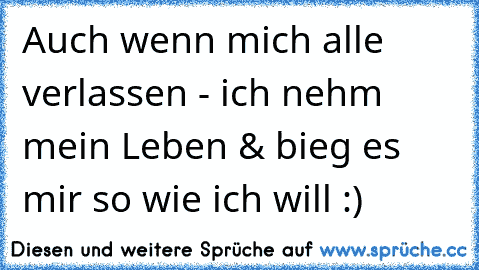 Auch wenn mich alle verlassen - ich nehm mein Leben & bieg es mir so wie ich will :)♥