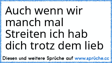 Auch wenn wir manch mal Streiten ich hab dich trotz dem lieb ♥ ♥