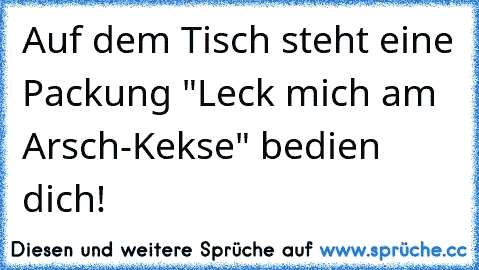 Auf dem Tisch steht eine Packung "Leck mich am Arsch-Kekse" bedien dich!