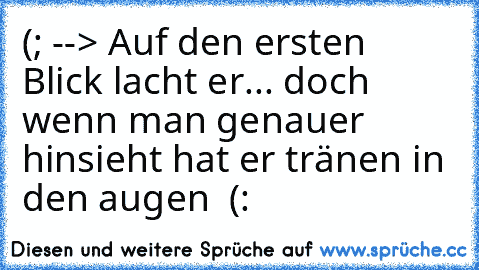 (; --> Auf den ersten Blick lacht er... doch wenn man genauer hinsieht hat er tränen in den augen ♥ (: