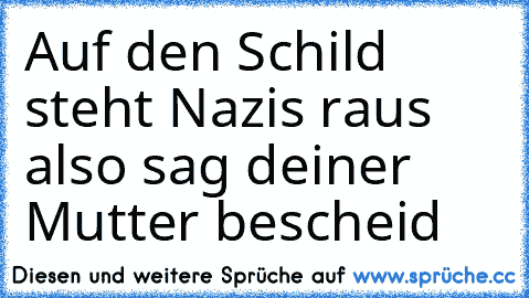 Auf den Schild steht Nazis raus also sag deiner Mutter bescheid